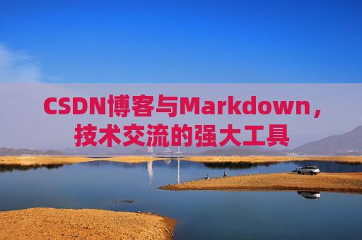 CSDN博客与Markdown，技术交流的强大工具